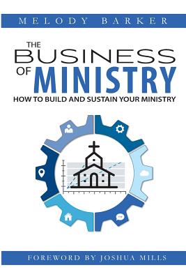 The Business of Ministry: How to Build and Sustain Your Ministry - Mills, Joshua (Foreword by), and Barker, Melody