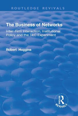 The Business of Networks: Inter-Firm Interaction, Institutional Policy and the TEC Experiment - Huggins, Robert