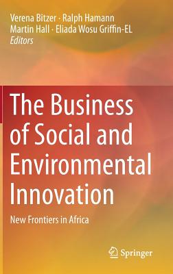 The Business of Social and Environmental Innovation: New Frontiers in Africa - Bitzer, Verena (Editor), and Hamann, Ralph (Editor), and Hall, Martin (Editor)