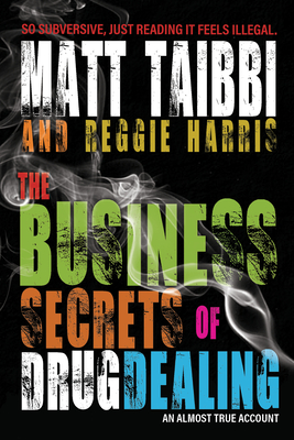The Business Secrets of Drug Dealing: An Almost True Account - Taibbi, Matt, and Harris, Reggie
