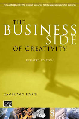 The Business Side of Creativity: The Complete Guide for Running a Graphic Design or Communications Business - Foote, Cameron S