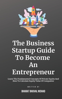 The Business Startup Guide To Become An Entrepreneur: Learn To Find Great Business Startup Ideas And Grow Your Startup By Standing Out With Innovation & Business Branding - Nishad, Bharat Bhuval