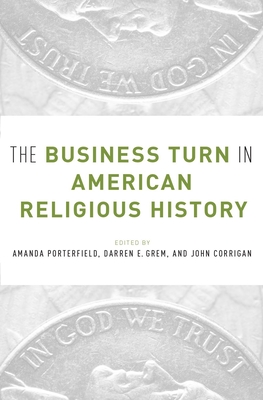 The Business Turn in American Religious History - Porterfield, Amanda (Editor), and Grem, Darren (Editor), and Corrigan, John (Editor)