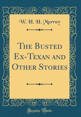 The Busted Ex-Texan and Other Stories (Classic Reprint) - Murray, W H H