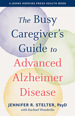 The Busy Caregiver's Guide to Advanced Alzheimer Disease - Stelter, Jennifer R, and Wonderlin, Rachael