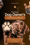 The Busy Dog Owner's Training Handbook: Quick and Effective Techniques to Train Your Dog in Just 15 Minutes a Day