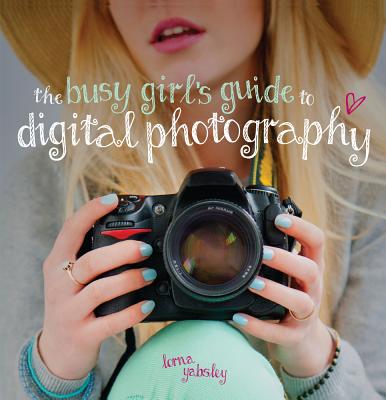 The Busy Girl's Guide to Digital Photography - Yabsley, Lorna