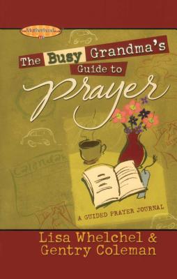 The Busy Grandma's Guide to Prayer: A Guided Journal - Whelchel, Lisa, and Coleman, Genny, and Boultinghouse, Philis (Editor)