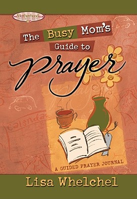 The Busy Mom's Guide to Prayer: A Guided Prayer Journal - Whelchel, Lisa