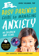 The Busy Parent's Guide to Managing Anxiety in Children and Teens: The Parental Intelligence Way: Quick Reads for Powerful Solutions