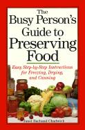 The Busy Person's Guide to Preserving Food: Easy Step-By-Step Instructions for Freezing, Drying, and Canning - Chadwick, Janet