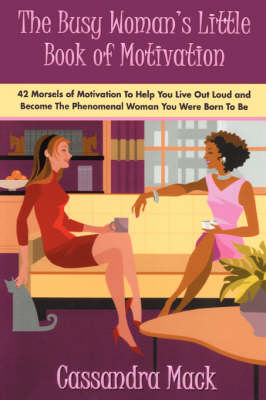 The Busy Woman's Little Book of Motivation: 42 Morsels of Motivation to Help You Live Out Loud and Become the Phenomenal Woman You Were Born to Be - Mack, Cassandra