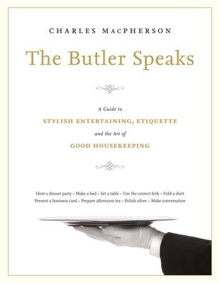 The Butler Speaks: A Guide to Stylish Entertaining, Etiquette, and the Art of Good Housekeeping - MacPherson, Charles