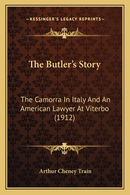 The Butler's Story: The Camorra in Italy and an American Lawyer at Viterbo (1912) - Train, Arthur Cheney