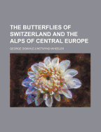 The Butterflies of Switzerland and the Alps of Central Europe - Wheeler, George Domvile-Chetwynd