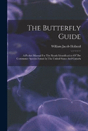 The Butterfly Guide: A Pocket Manual For The Ready Identification Of The Commoner Species Found In The United States And Canada