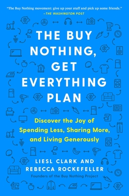 The Buy Nothing, Get Everything Plan: Discover the Joy of Spending Less, Sharing More, and Living Generously - Clark, Liesl, and Rockefeller, Rebecca