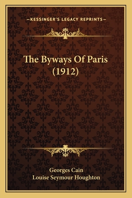 The Byways of Paris (1912) - Cain, Georges, and Houghton, Louise Seymour (Translated by)