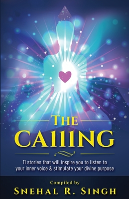 The Ca111ng: 11 Stories that Will Inspire You to Listen to Your Inner Voice & Stimulate Your Divine Purpose - Singh, Snehal R