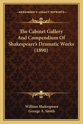 The Cabinet Gallery and Compendium of Shakespeare's Dramatic Works (1890) - Shakespeare, William, and Smith, George a (Editor)