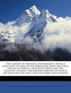 The Cabinet of Oriental Entomology: Being a Selection of Some of the Rarer and More Beautiful Species of Insects, Natives of India and the Adjacent Islands, the Greater Portion of Which Are Now for the First Time Described and Figured (Classic Reprint)