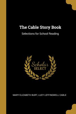 The Cable Story Book: Selections for School Reading - Elizabeth Burt, Lucy Leffingwell Cable