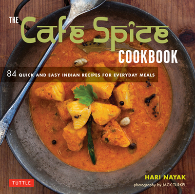 The Cafe Spice Cookbook: 84 Quick and Easy Indian Recipes for Everyday Meals - Nayak, Hari, and Turkel, Jack (Photographer)