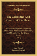 The Calamities And Quarrels Of Authors: With Some Inquiries Respecting Their Moral And Literary Characters, And Memoirs For Our Literary History (1867)