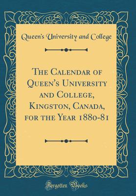 The Calendar of Queen's University and College, Kingston, Canada, for the Year 1880-81 (Classic Reprint) - College, Queen's University and