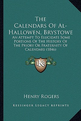 The Calendars Of Al-Hallowen, Brystowe: An Attempt To Elucidate Some Portions Of The History Of The Priory Or Fraternity Of Calendars (1846) - Rogers, Henry