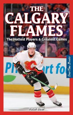 The Calgary Flames: The Hottest Players & Greatest Games - Boer, Peter