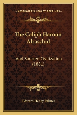 The Caliph Haroun Alraschid: And Saracen Civilization (1881) - Palmer, Edward Henry