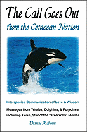 The Call Goes Out from the Cetacean Nation: Interspecies Communication of Love & Wisdom: Messages from Whales, Dolphins, & Porpoises, Including Keiko, Star of the Free Willy Movies