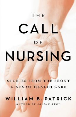 The Call of Nursing: Stories from the Front Lines of Health Care - Patrick, William B, and Ebersole, John (Afterword by), and Hutchinson, Gertrude (Foreword by)