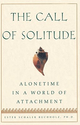 The Call of Solitude: Alonetime in a World of Attachment - Buchholz, Ester Schaler, Ph.D.