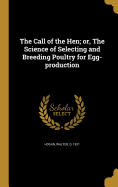 The Call of the Hen; or, The Science of Selecting and Breeding Poultry for Egg-production