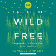 The Call of the Wild and Free Lib/E: Reclaiming Wonder in Your Child's Education