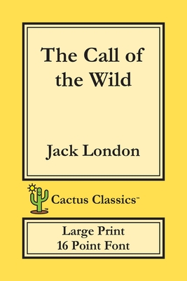 The Call of the Wild (Cactus Classics Large Print): 16 Point Font; Large Text; Large Type - London, Jack, and Cactus, Marc, and Cactus Publishing Inc (Prepared for publication by)