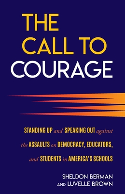 The Call to Courage: Standing Up and Speaking Out Against the Assaults on Democracy, Educators, and Students in America's Schools - Berman, Sheldon, and Brown, Luvelle