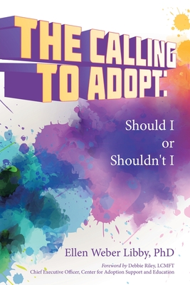 The Calling To Adopt: Should I or Shouldn't I - Libby, Ellen Weber, PhD, and Riley Lcmft, Debbie (Foreword by)