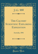 The Calvert Scientific Exploring Expedition: Australia, 1896 (Classic Reprint)