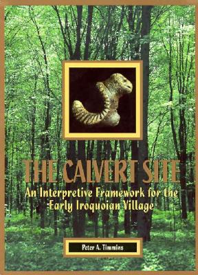 The Calvert Site: An Interpretive Framework for the Early Iroquoian Village - Timmins, Peter A