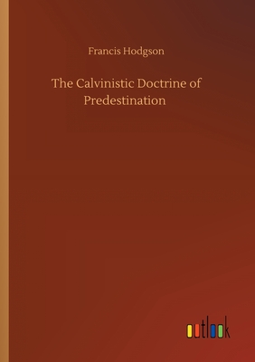 The Calvinistic Doctrine of Predestination - Hodgson, Francis