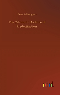 The Calvinistic Doctrine of Predestination - Hodgson, Francis