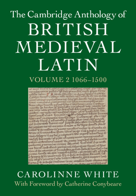 The Cambridge Anthology of British Medieval Latin: Volume 2, 1066-1500 - White, Carolinne (Editor), and Conybeare, Catherine (Preface by)