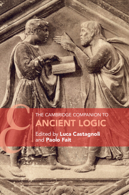 The Cambridge Companion to Ancient Logic - Castagnoli, Luca (Editor), and Fait, Paolo (Editor)