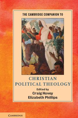 The Cambridge Companion to Christian Political Theology - Hovey, Craig (Editor), and Phillips, Elizabeth (Editor)