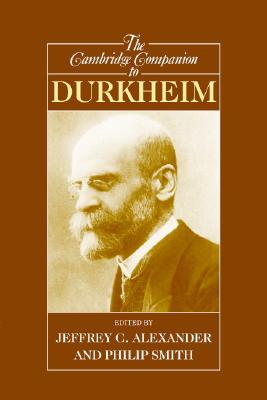 The Cambridge Companion to Durkheim - Alexander, Jeffrey C, Dr. (Editor), and Smith, Philip (Editor)