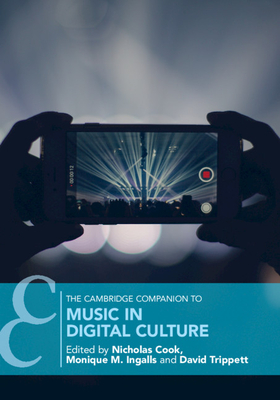 The Cambridge Companion to Music in Digital Culture - Cook, Nicholas (Editor), and Ingalls, Monique M (Editor), and Trippett, David (Editor)