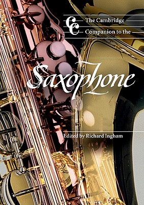 The Cambridge Companion to the Saxophone - Ingham, Richard (Editor), and Cross, Jonathan (Editor), and Richard, Ingham (Editor)